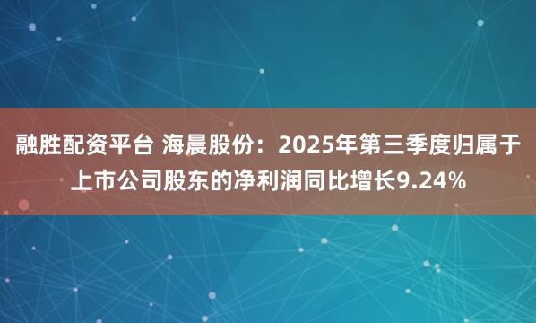 融胜配资平台 海晨股份:2025年第三季度归属于上市公司股东的净利润同比增长9.24%