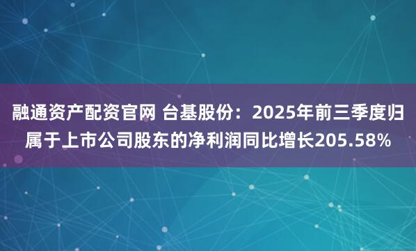 融通资产配资官网 台基股份：2025年前三季度归属于上市公司股东的净利润同比增长205.58%