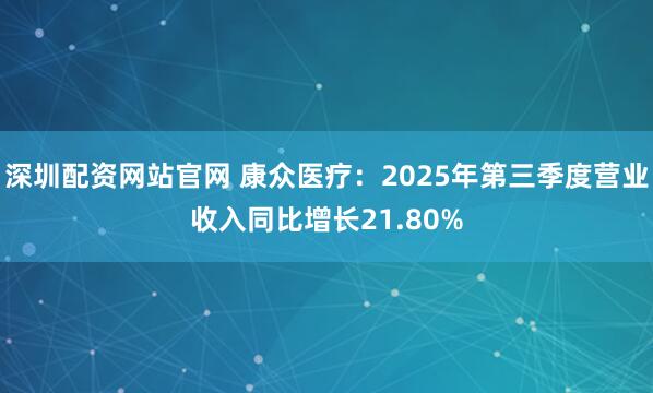 深圳配资网站官网 康众医疗：2025年第三季度营业收入同比增长21.80%