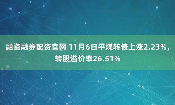 融资融券配资官网 11月6日平煤转债上涨2.23%，转股溢价率26.51%