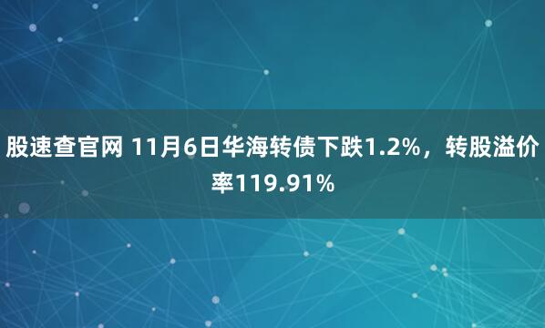 股速查官网 11月6日华海转债下跌1.2%，转股溢价率119.91%