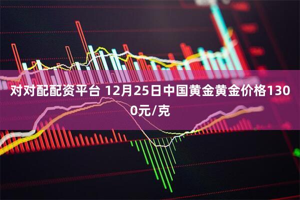 对对配配资平台 12月25日中国黄金黄金价格1300元/克