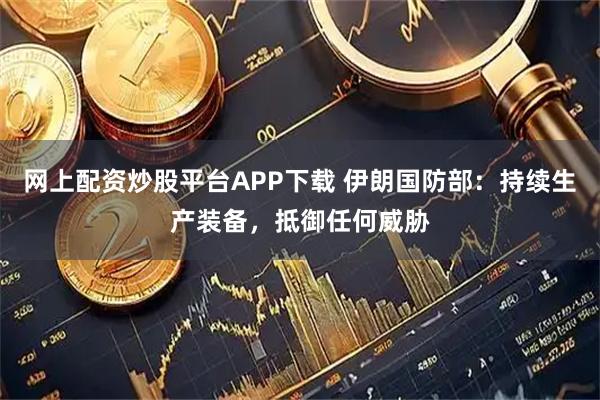 网上配资炒股平台APP下载 伊朗国防部：持续生产装备，抵御任何威胁