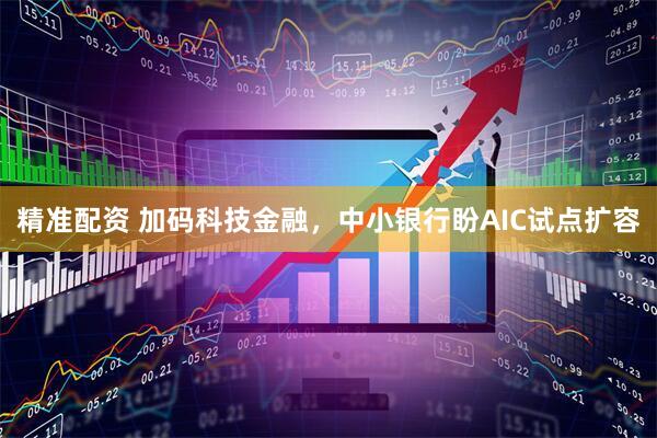 精准配资 加码科技金融，中小银行盼AIC试点扩容