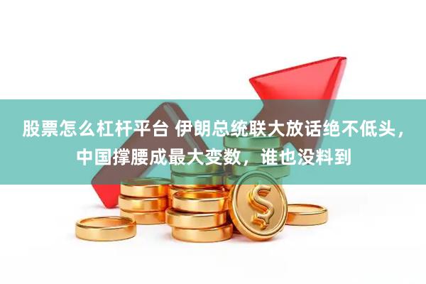 股票怎么杠杆平台 伊朗总统联大放话绝不低头，中国撑腰成最大变数，谁也没料到