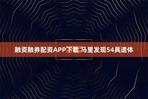 融资融券配资APP下载 马里发现54具遗体
